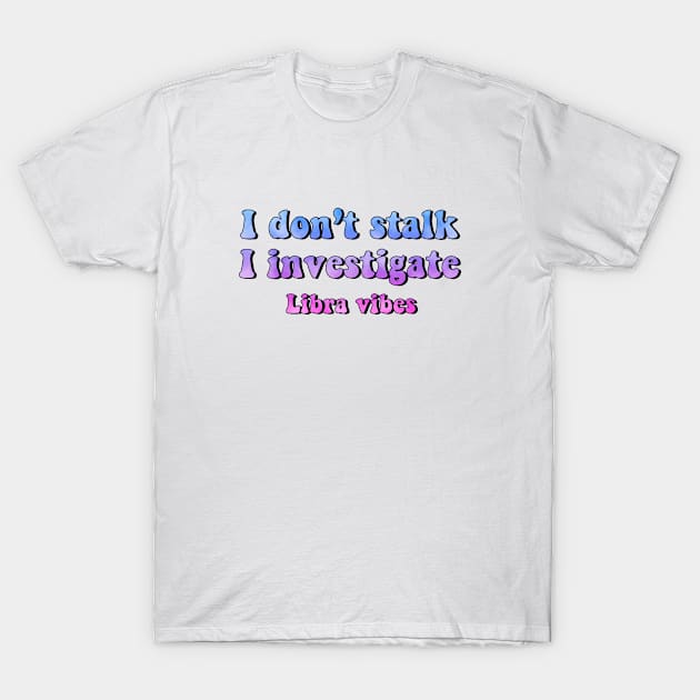 I don't stalk I investigate Libra funny quotes zodiac astrology signs horoscope 70s aesthetic T-Shirt by Astroquotes